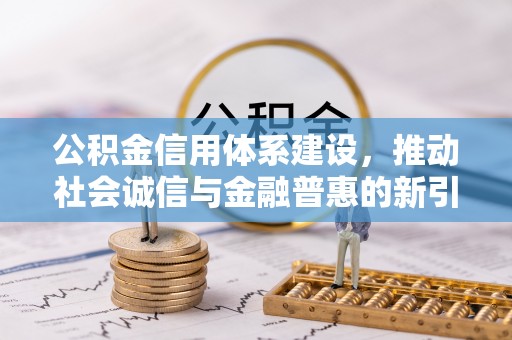 克山公积金信用体系建设，推动社会诚信与金融普惠的新引擎