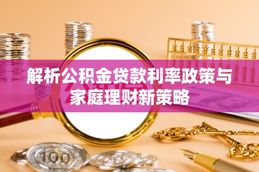 克山解析公积金贷款利率政策与家庭理财新策略