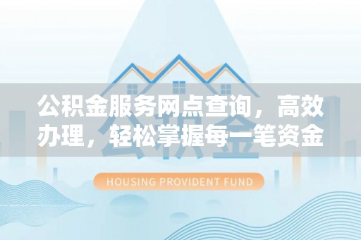 克山公积金服务网点查询，高效办理，轻松掌握每一笔资金动态