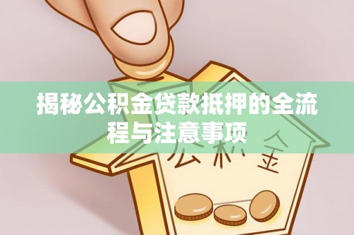 克山揭秘公积金贷款抵押的全流程与注意事项
