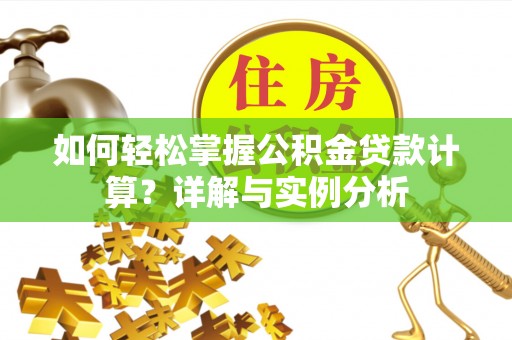 克山如何轻松掌握公积金贷款计算？详解与实例分析