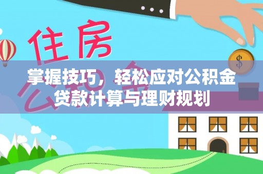 克山掌握技巧，轻松应对公积金贷款计算与理财规划