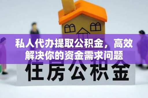 克山私人代办提取公积金，高效解决你的资金需求问题