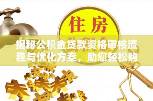 克山揭秘公积金贷款资格审核流程与优化方案，助您轻松购房