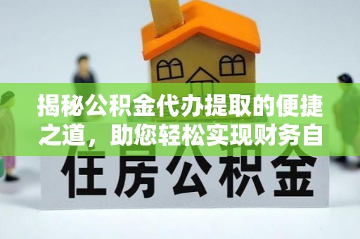 克山揭秘公积金代办提取的便捷之道，助您轻松实现财务自由