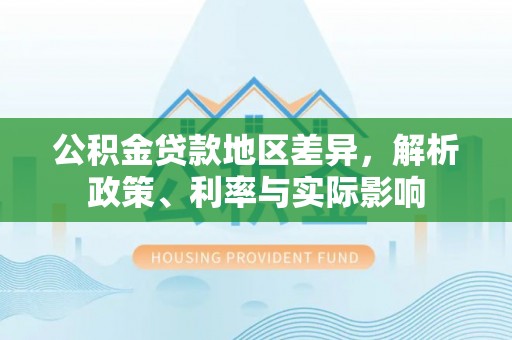 克山公积金贷款地区差异，解析政策、利率与实际影响
