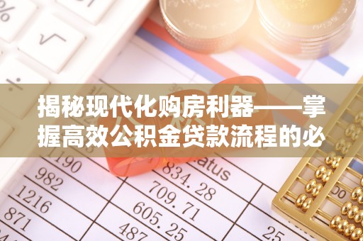 克山揭秘现代化购房利器——掌握高效公积金贷款流程的必备指南