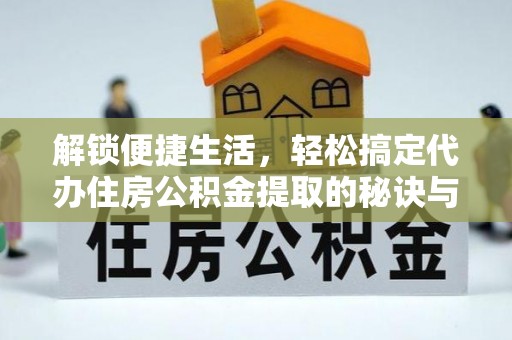 克山解锁便捷生活，轻松搞定代办住房公积金提取的秘诀与技巧
