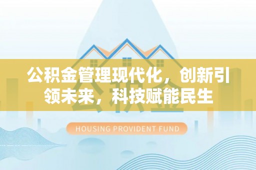克山公积金管理现代化，创新引领未来，科技赋能民生