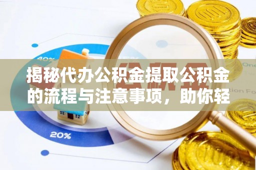 克山揭秘代办公积金提取公积金的流程与注意事项，助你轻松拿回属于你的钱