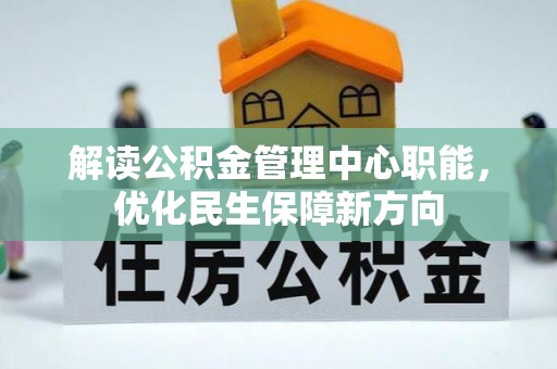 克山解读公积金管理中心职能，优化民生保障新方向