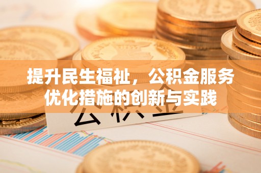 克山提升民生福祉，公积金服务优化措施的创新与实践