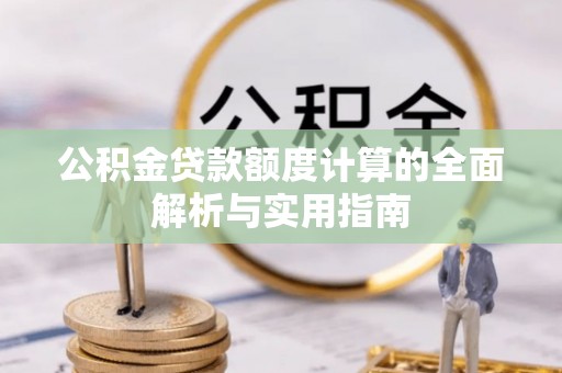 克山公积金贷款额度计算的全面解析与实用指南