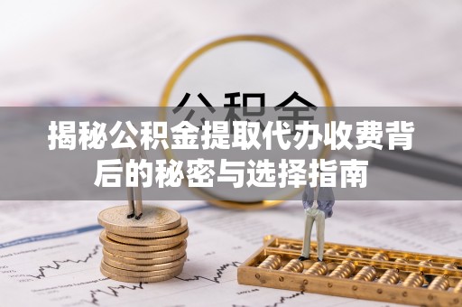 克山揭秘公积金提取代办收费背后的秘密与选择指南