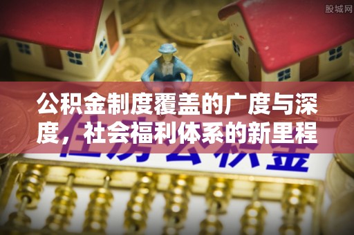 克山公积金制度覆盖的广度与深度，社会福利体系的新里程碑