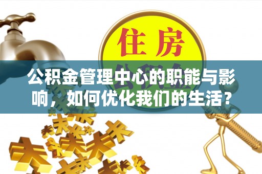 克山公积金管理中心的职能与影响，如何优化我们的生活？