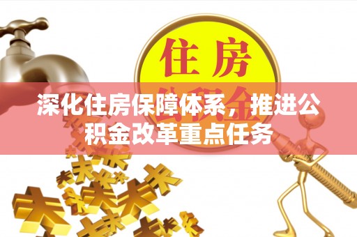 克山深化住房保障体系，推进公积金改革重点任务