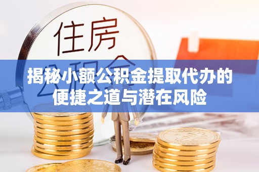克山揭秘小额公积金提取代办的便捷之道与潜在风险