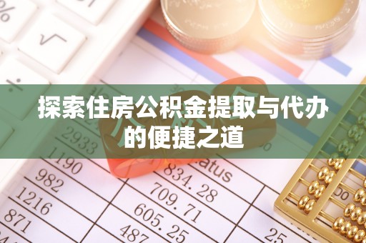 克山探索住房公积金提取与代办的便捷之道