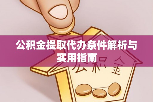克山公积金提取代办条件解析与实用指南