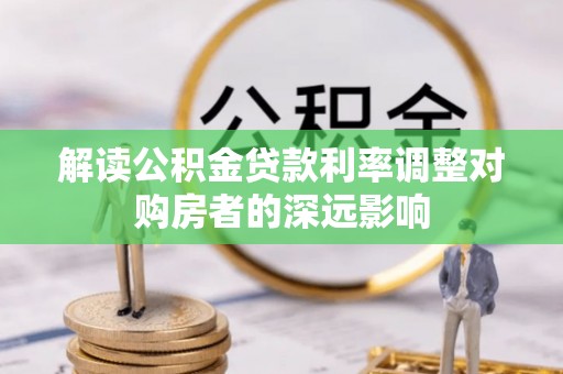 克山解读公积金贷款利率调整对购房者的深远影响