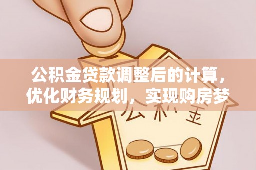 克山公积金贷款调整后的计算，优化财务规划，实现购房梦想