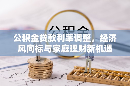 克山公积金贷款利率调整，经济风向标与家庭理财新机遇