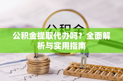 克山公积金提取代办吗？全面解析与实用指南