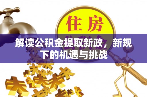 克山解读公积金提取新政，新规下的机遇与挑战