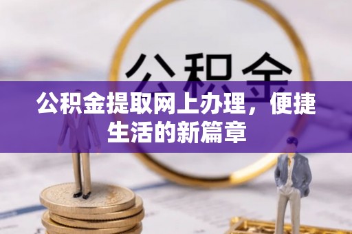 克山公积金提取网上办理，便捷生活的新篇章