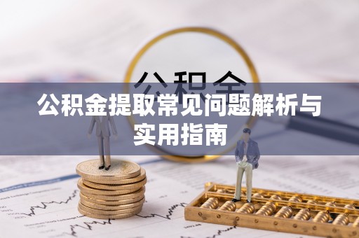 克山公积金提取常见问题解析与实用指南