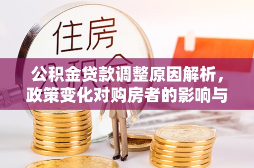 克山公积金贷款调整原因解析，政策变化对购房者的影响与应对
