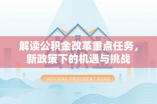 克山解读公积金改革重点任务，新政策下的机遇与挑战