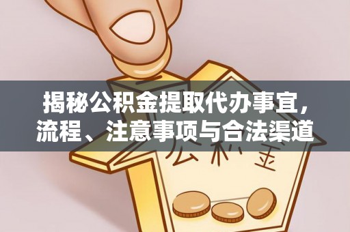 克山揭秘公积金提取代办事宜，流程、注意事项与合法渠道