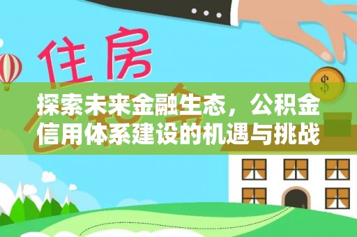 克山探索未来金融生态，公积金信用体系建设的机遇与挑战