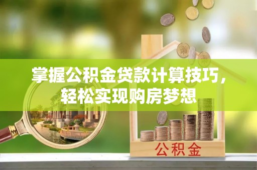 克山掌握公积金贷款计算技巧，轻松实现购房梦想