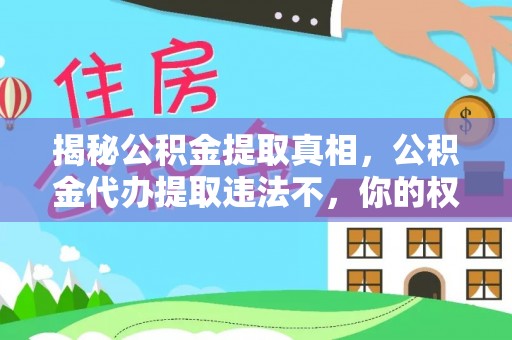 克山揭秘公积金提取真相，公积金代办提取违法不，你的权益如何保障？