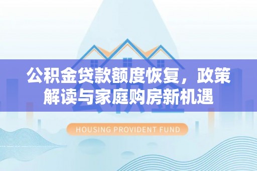 克山公积金贷款额度恢复，政策解读与家庭购房新机遇
