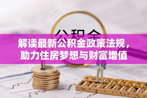 克山解读最新公积金政策法规，助力住房梦想与财富增值