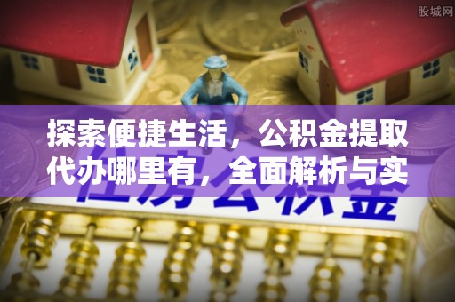 克山探索便捷生活，公积金提取代办哪里有，全面解析与实用指南