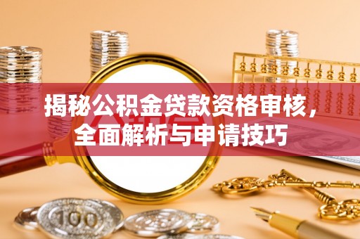 克山揭秘公积金贷款资格审核，全面解析与申请技巧