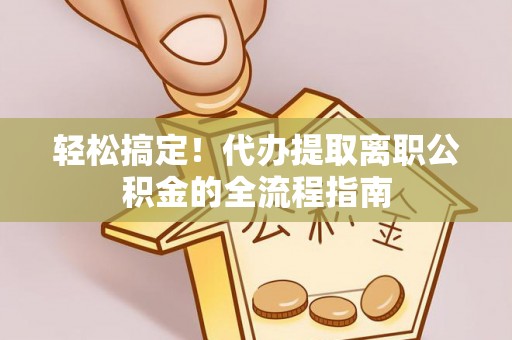 克山轻松搞定！代办提取离职公积金的全流程指南