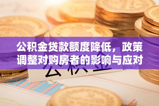 克山公积金贷款额度降低，政策调整对购房者的影响与应对策略