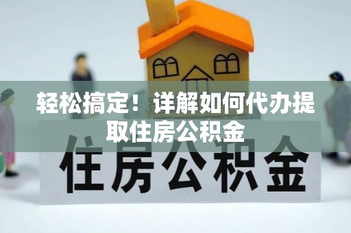 克山轻松搞定！详解如何代办提取住房公积金