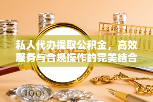 克山私人代办提取公积金，高效服务与合规操作的完美结合