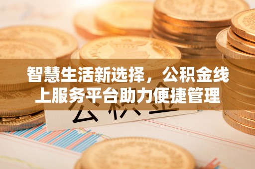 克山智慧生活新选择，公积金线上服务平台助力便捷管理