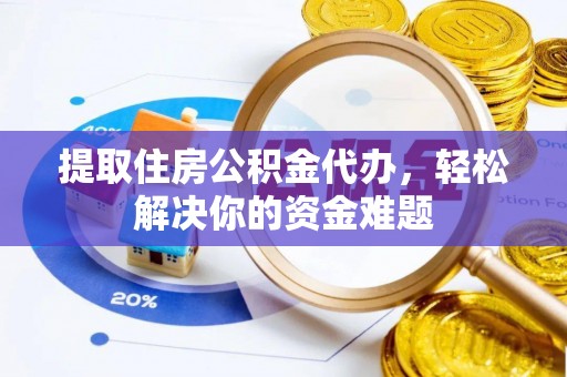 克山提取住房公积金代办，轻松解决你的资金难题