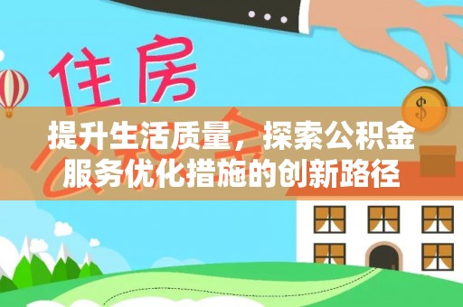 克山提升生活质量，探索公积金服务优化措施的创新路径