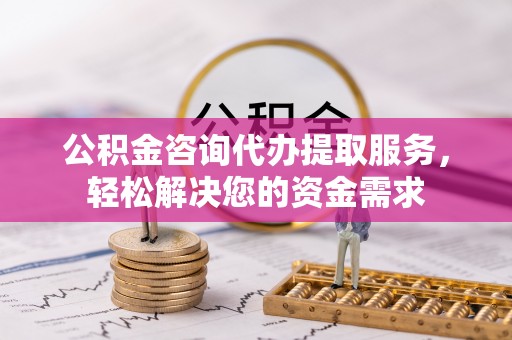 克山公积金咨询代办提取服务，轻松解决您的资金需求