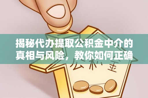 克山揭秘代办提取公积金中介的真相与风险，教你如何正确操作
